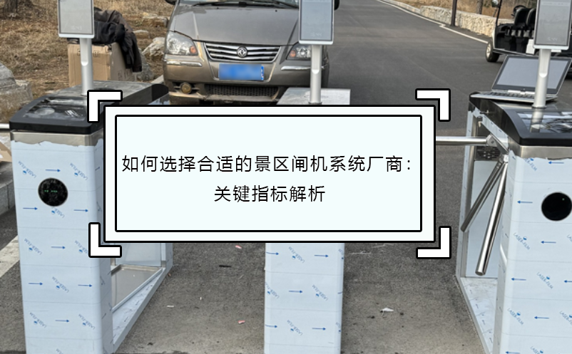 如何选择合适的景区闸机系统厂商：关键指标解析