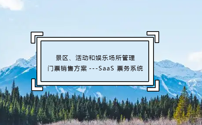 景区、活动和娱乐场所管理门票销售方案---SaaS 票务系统
