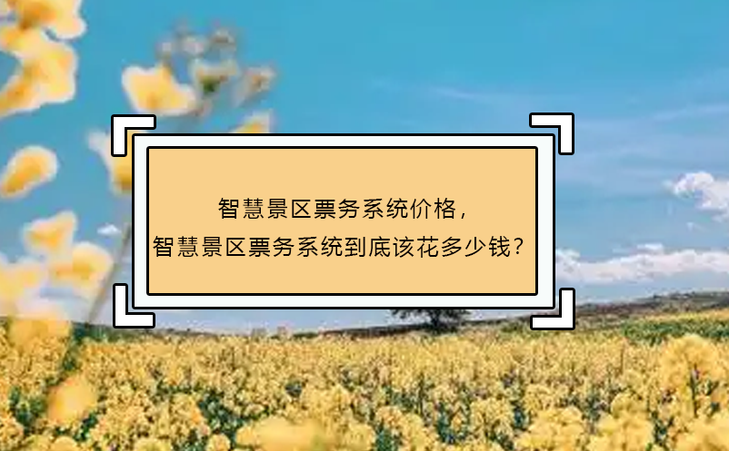 智慧景区票务系统价格，智慧景区票务系统到底该花多少钱？
