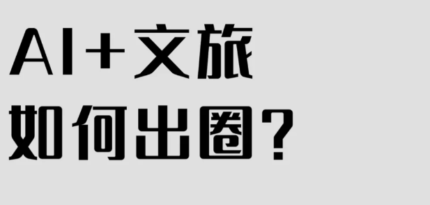 AI+文旅出圈如何出圈？策略和成功案例分析