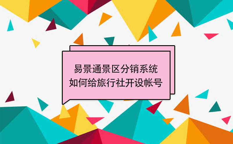 极悦注册景区分销系统：如何给旅行社开设帐号 