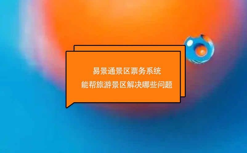 极悦票务系统能帮旅游景区解决哪些问题
