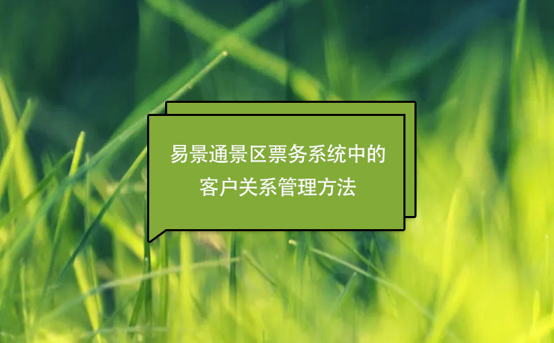 极悦注册景区票务分销系统中的客户关系管理方法