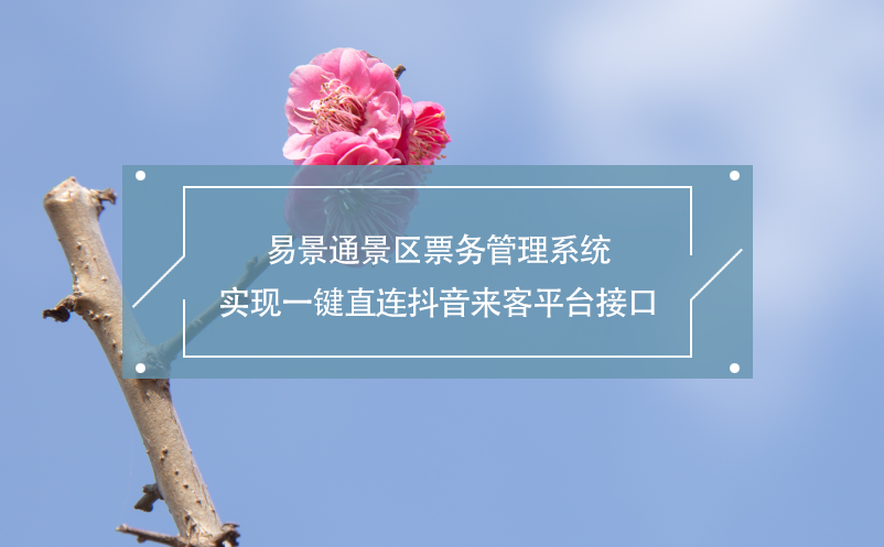 极悦注册景区票务管理系统实现一键直连抖音来客平台接口