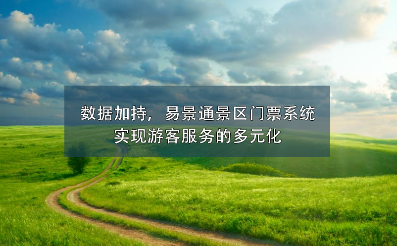 数据加持，极悦注册景区门票系统实现游客服务的多元化