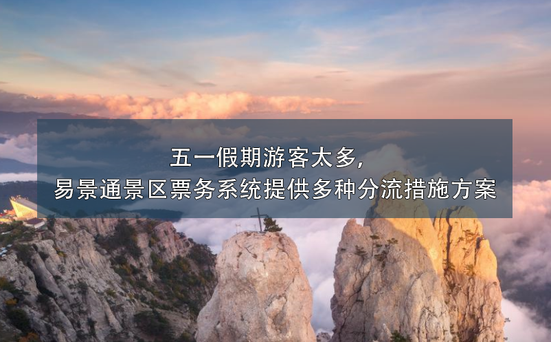 五一假期游客太多，极悦票务系统提供多种分流措施方案