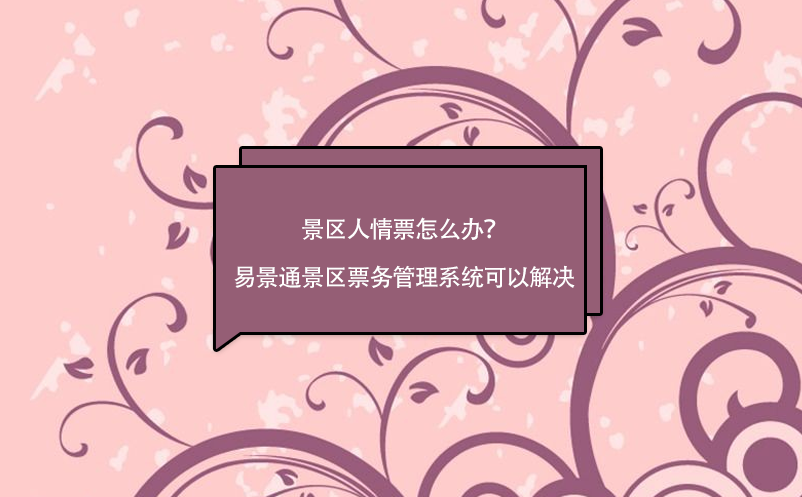 景区人情票怎么办？极悦注册景区票务管理系统可以解决