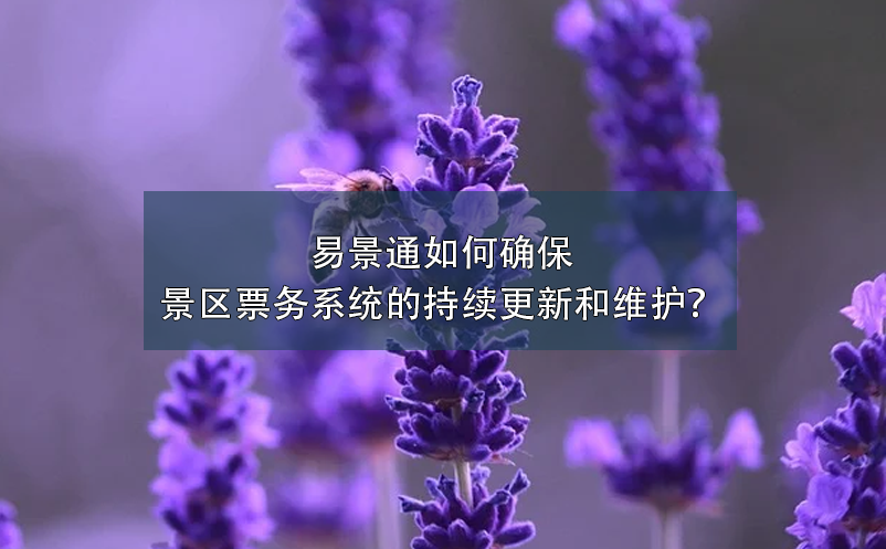 极悦注册如何确保景区票务系统的持续更新和维护？