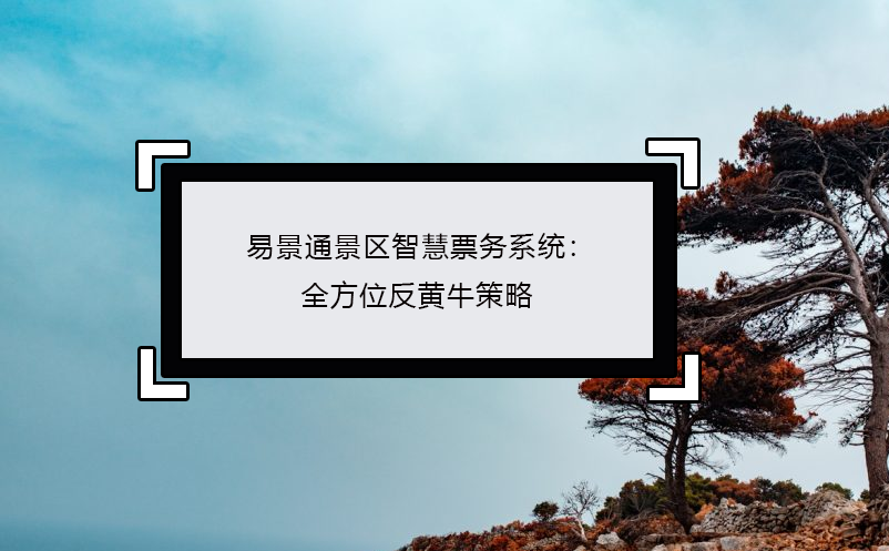 极悦注册景区智慧票务系统：全方位反黄牛策略
