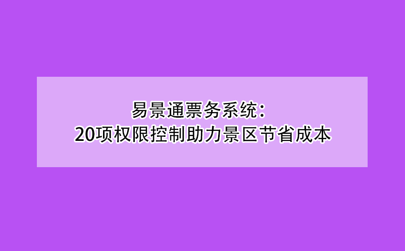 极悦注册票务系统：20项权限控制助力景区节省成本