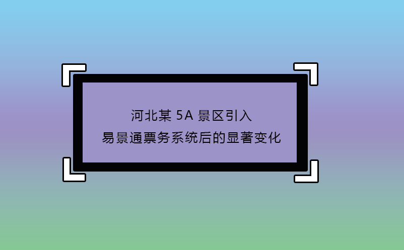 河北某5A景区引入极悦注册票务系统后的显著变化