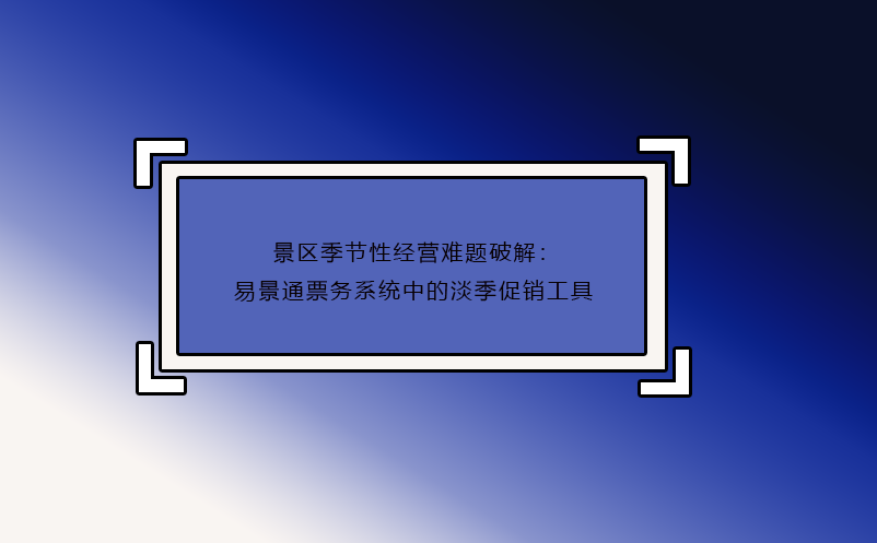 景区季节性经营难题破解：极悦注册票务系统中的淡季促销工具
