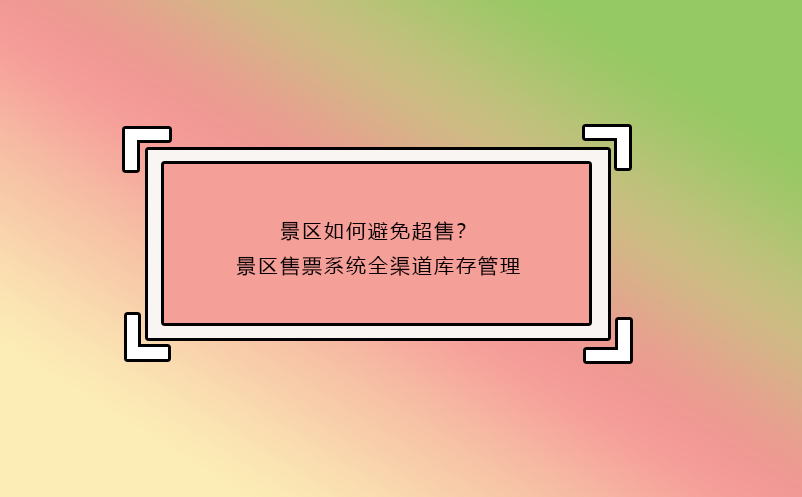 景区如何避免超售？景区售票系统全渠道库存管理 