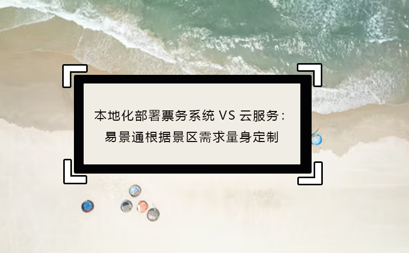 本地化部署票务系统VS云服务：极悦注册根据景区需求量身定制