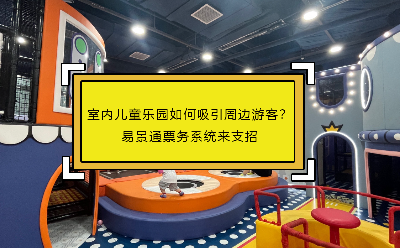 室内儿童乐园如何吸引周边游客？极悦注册票务系统来支招
