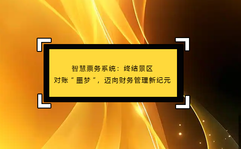 智慧票务系统：终结景区对账“噩梦”，迈向财务管理新纪元 