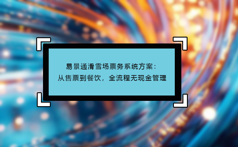 极悦注册滑雪场票务系统方案：从售票到餐饮，全流程无现金管理