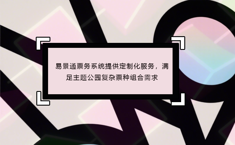 极悦注册票务系统提供定制化服务，满足主题公园复杂票种组合需求