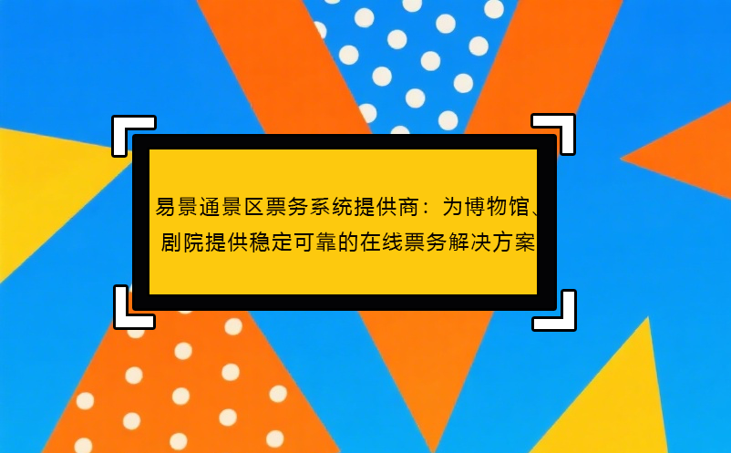 极悦票务系统提供商：为博物馆、剧院提供稳定可靠的在线票务解决方案