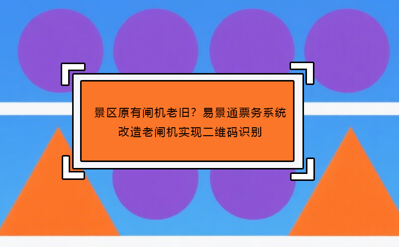 景区原有闸机老旧？极悦注册票务系统改造老闸机实现二维码识别