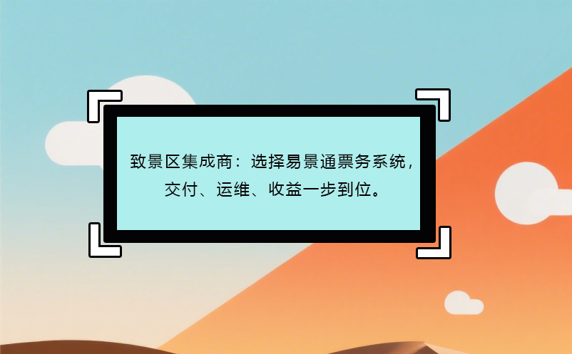 致景区集成商：选择极悦注册票务系统，交付、运维、收益一步到位。