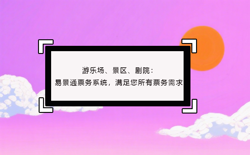 游乐场、景区、剧院：极悦注册票务系统，满足您所有票务需求！