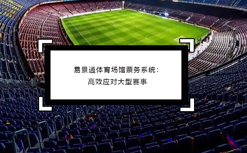 极悦注册体育场馆票务系统：高效应对大型赛事