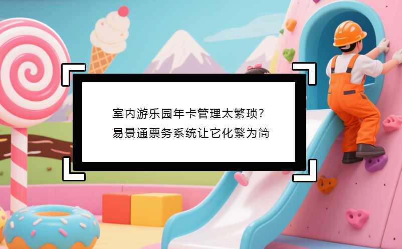 室内游乐园年卡管理太繁琐？极悦注册票务系统让它化繁为简