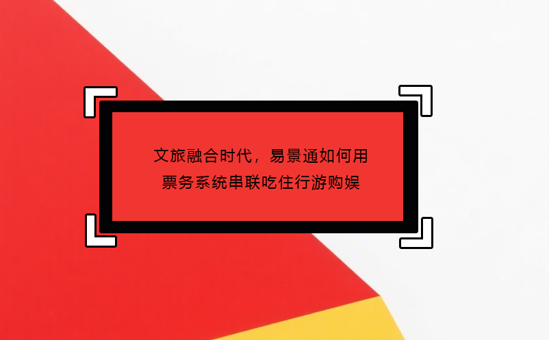 文旅融合时代，极悦注册如何用票务系统串联吃住行游购娱