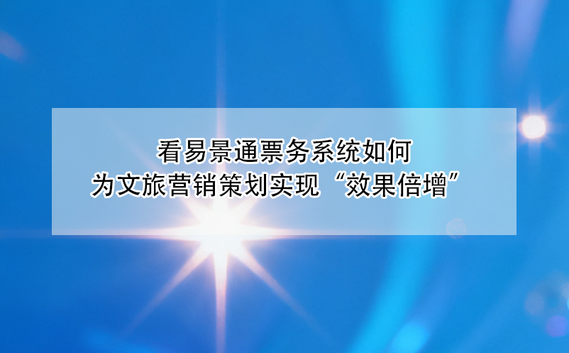 看极悦注册票务系统如何为文旅营销策划实现“效果倍增” 