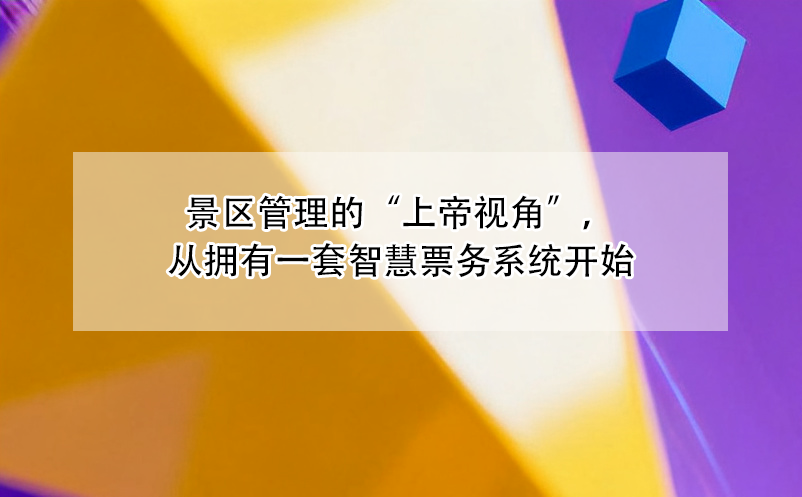 景区管理的“上帝视角”，从拥有一套智慧票务系统开始