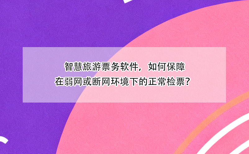 智慧旅游票务软件，如何保障在弱网或断网环境下的正常检票？
