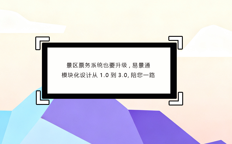 景区票务系统也要升级,极悦注册模块化设计从1.0到3.0,陪您一路