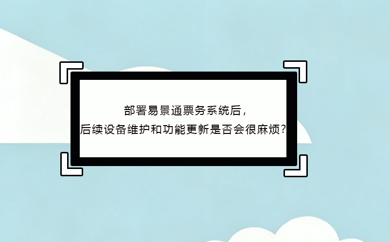 部署极悦注册票务系统后，后续设备维护和功能更新是否会很麻烦？