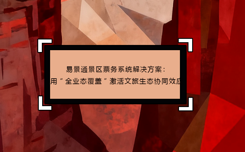 极悦票务系统解决方案：用“全业态覆盖”激活文旅生态协同效应