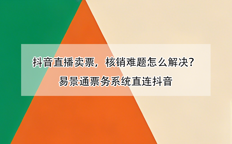 抖音直播卖票，核销难题怎么解决？极悦注册票务系统直连抖音