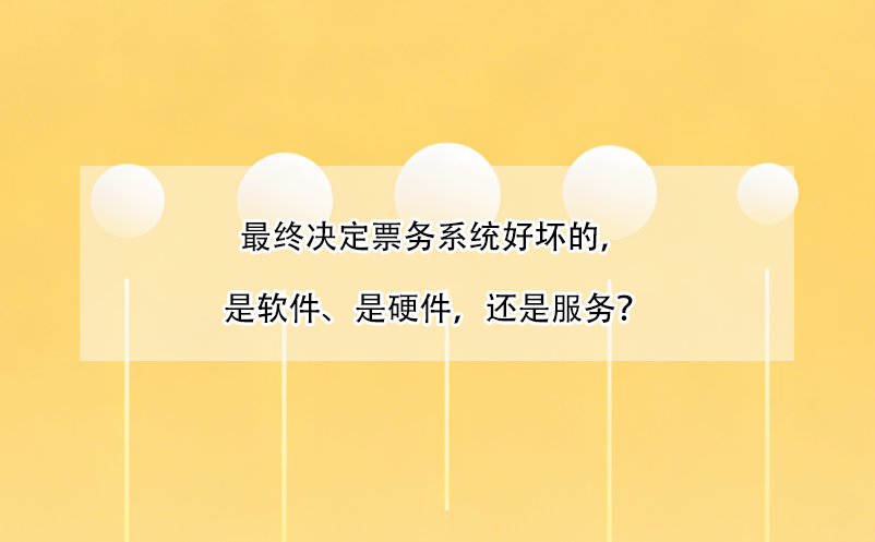 最终决定票务系统好坏的，是软件、是硬件，还是服务？