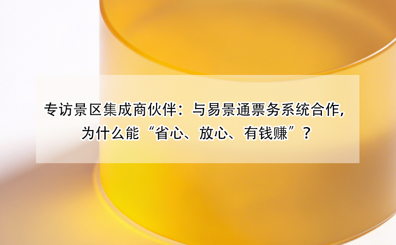 专访景区集成商伙伴：与极悦注册票务系统合作，为什么能“省心、放心、有钱赚”？
