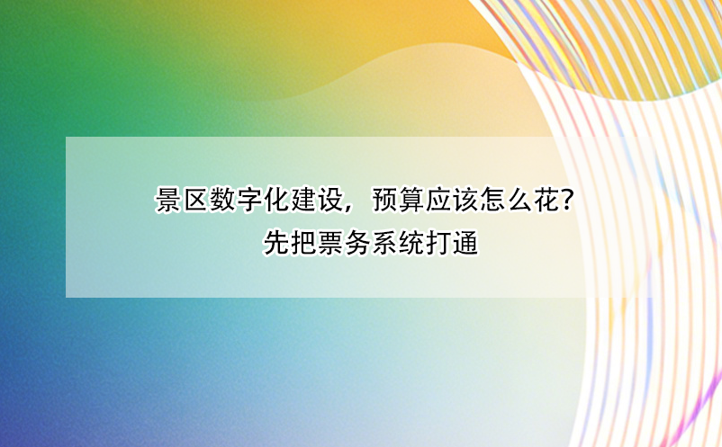 景区数字化建设，预算应该怎么花？先把票务系统打通